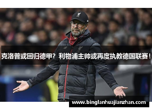 克洛普或回归德甲？利物浦主帅或再度执教德国联赛！