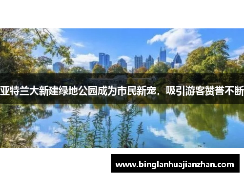 亚特兰大新建绿地公园成为市民新宠，吸引游客赞誉不断