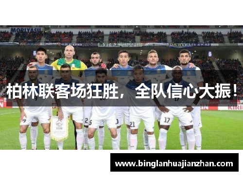 柏林联客场狂胜，全队信心大振！