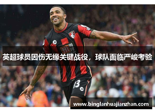 英超球员因伤无缘关键战役，球队面临严峻考验