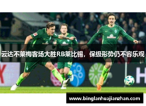 云达不莱梅客场大胜RB莱比锡，保级形势仍不容乐观