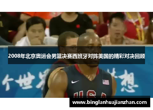 2008年北京奥运会男篮决赛西班牙对阵美国的精彩对决回顾