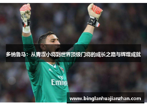 多纳鲁马：从青涩小将到世界顶级门将的成长之路与辉煌成就