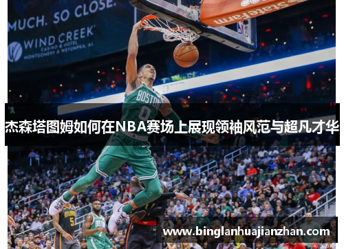 杰森塔图姆如何在NBA赛场上展现领袖风范与超凡才华