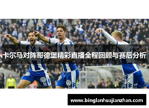 卡尔马对阵哥德堡精彩直播全程回顾与赛后分析