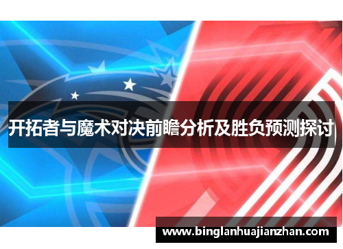 开拓者与魔术对决前瞻分析及胜负预测探讨